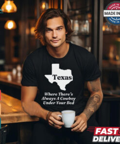 Texas Where There’s Always A Cowboy Under Your Bed t shirt