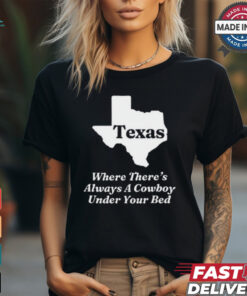 Texas Where There’s Always A Cowboy Under Your Bed t shirt