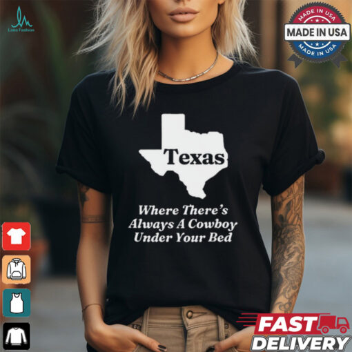 Texas Where There’s Always A Cowboy Under Your Bed t shirt