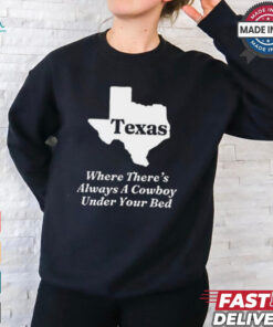 Texas Where There’s Always A Cowboy Under Your Bed t shirt