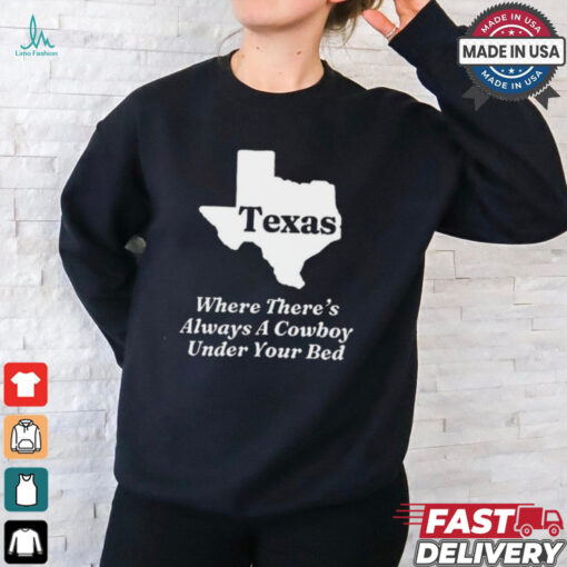 Texas Where There’s Always A Cowboy Under Your Bed t shirt