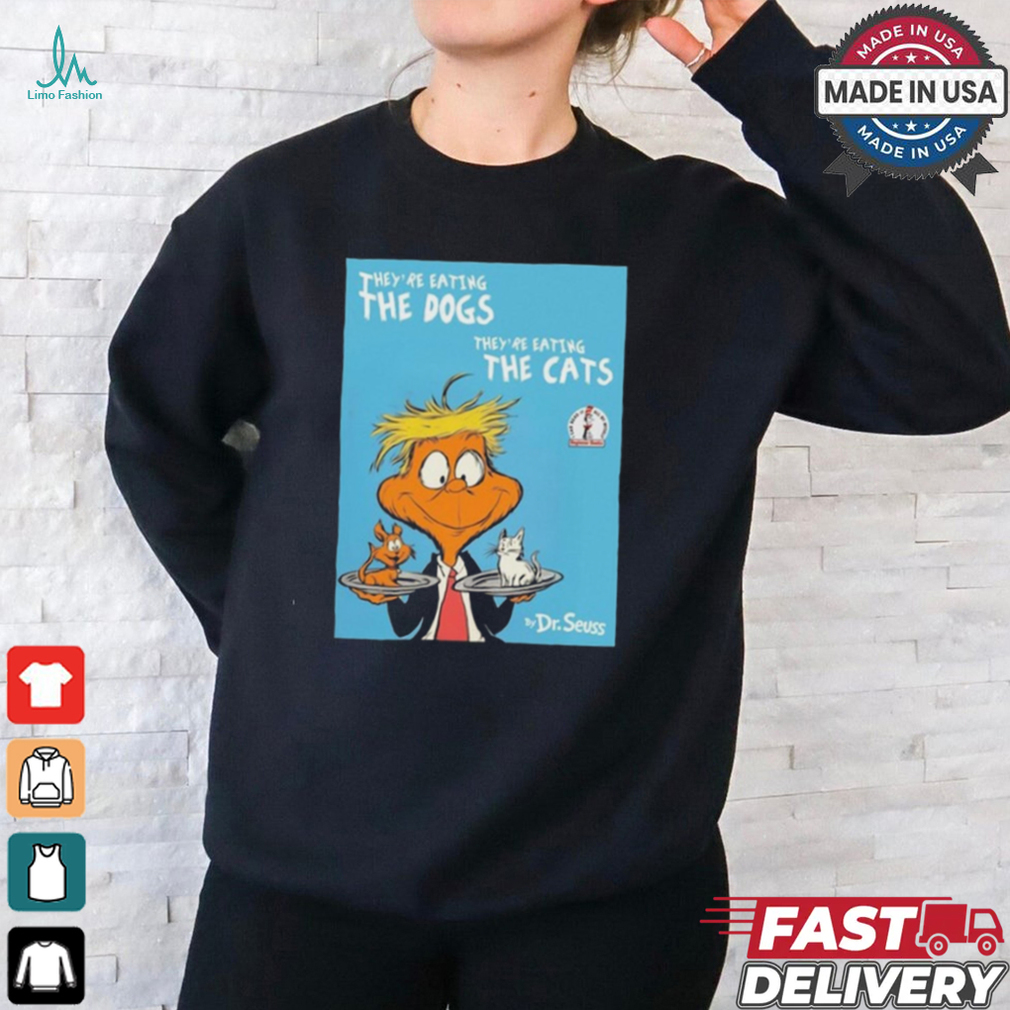They’re Eating The Dogs They’re Eating The Cats By Dr Seuss t shirt They’re Eating The Dogs They’re Eating The Cats By Dr Seuss t shirt