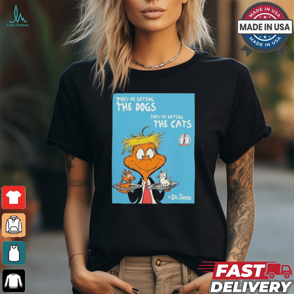 They’re Eating The Dogs They’re Eating The Cats By Dr Seuss t shirt They’re Eating The Dogs They’re Eating The Cats By Dr Seuss t shirt