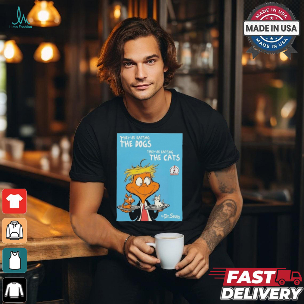 They’re Eating The Dogs They’re Eating The Cats By Dr Seuss t shirt They’re Eating The Dogs They’re Eating The Cats By Dr Seuss t shirt