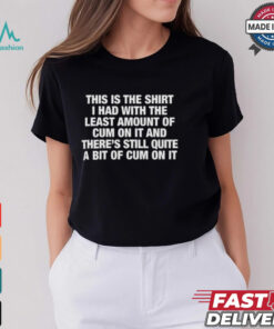 This Is The Shirt I Had With The Least Amount Of Cum On It Shirt