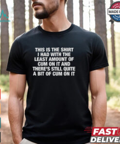 This Is The Shirt I Had With The Least Amount Of Cum On It Shirt