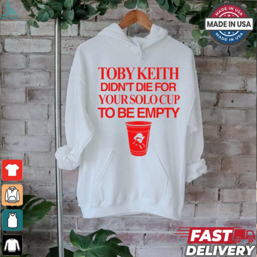 Toby Keith Didn’t Die For Your Solo Cup To Be Empty T Shirt