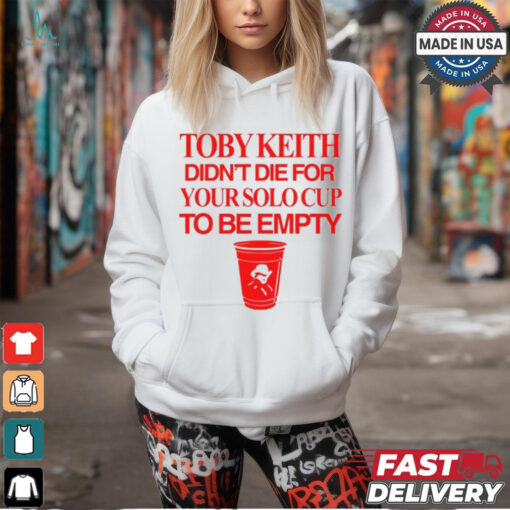 Toby Keith Didn’t Die For Your Solo Cup To Be Empty T Shirt