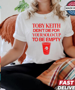 Toby Keith Didn't Die For Your Solo Cup To Be Empty T Shirt