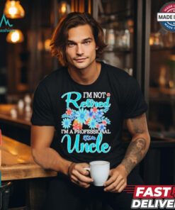 Top I’m Not Retired I’m A Professional Uncle Mothe T Shirt