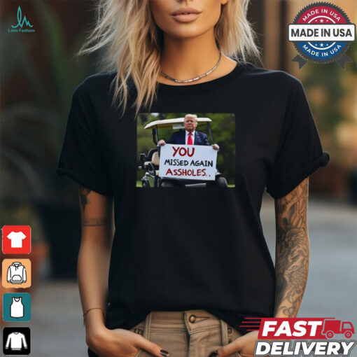 Trump 2024 You Missed Again Assholes Safe And Well Shirt