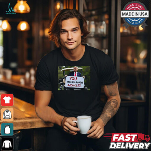 Trump 2024 You Missed Again Assholes Safe And Well Shirt