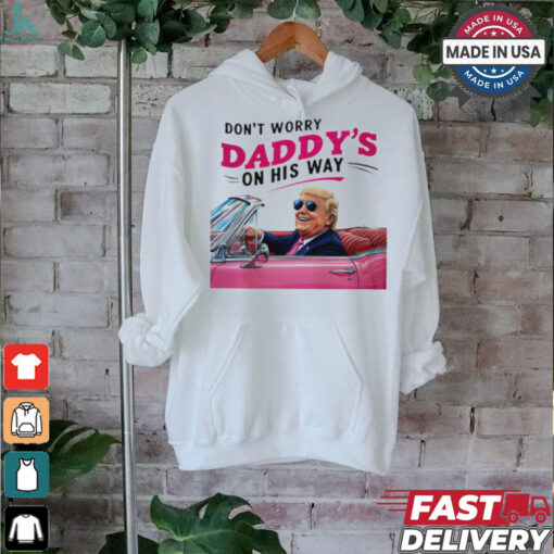 Trump Daddy Don’t Worry Daddy’s On His Way shirt