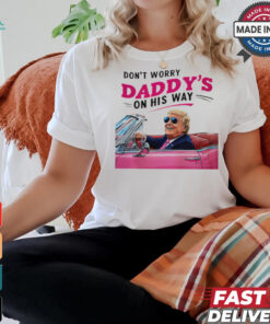 Trump Daddy Don’t Worry Daddy’s On His Way shirt