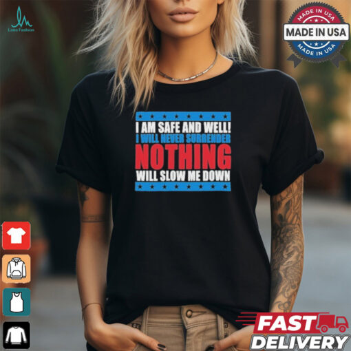 Trump I Am Safe And Well I Will Never Surrender Nothing Will Slow Me Down Shirt