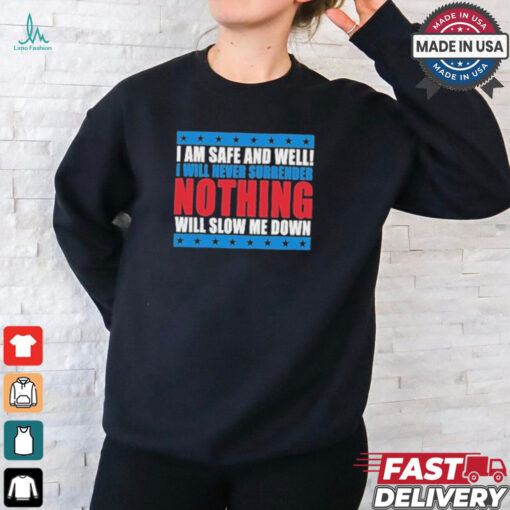 Trump I Am Safe And Well I Will Never Surrender Nothing Will Slow Me Down Shirt