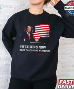 Trump Im Talking Now Does That Sound Familiar T Shirt