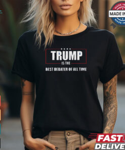 Trump Is The Best Debater Of All Time 2024 shirt
