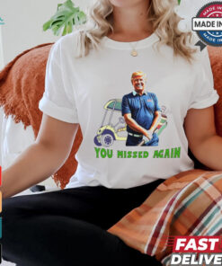 Trump in golf you missed again shirt