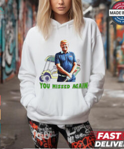Trump in golf you missed again shirt