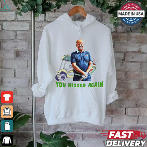 Trump in golf you missed again shirt