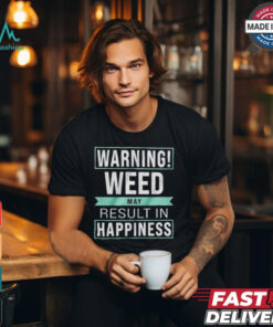 Warning Weed May Result In Happiness The Refinery T shirt