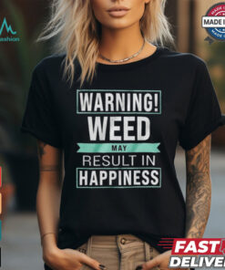 Warning Weed May Result In Happiness The Refinery T shirt