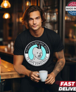 We Have To Ban Free Speech To Save Democracy t shirt