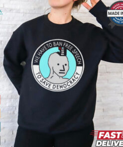 We Have To Ban Free Speech To Save Democracy t shirt