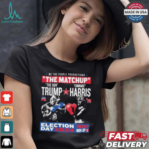 We The People Productions The Matchup The Don Trump Vs Comrade Kamala Harris Election Tuesday Day 2024 Nov. 5th T Shirts