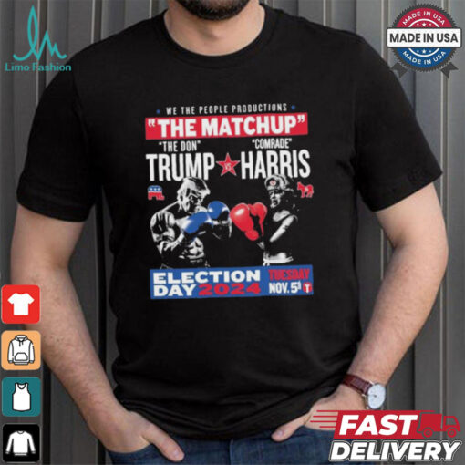 We The People Productions The Matchup The Don Trump Vs Comrade Kamala Harris Election Tuesday Day 2024 Nov. 5th T Shirts