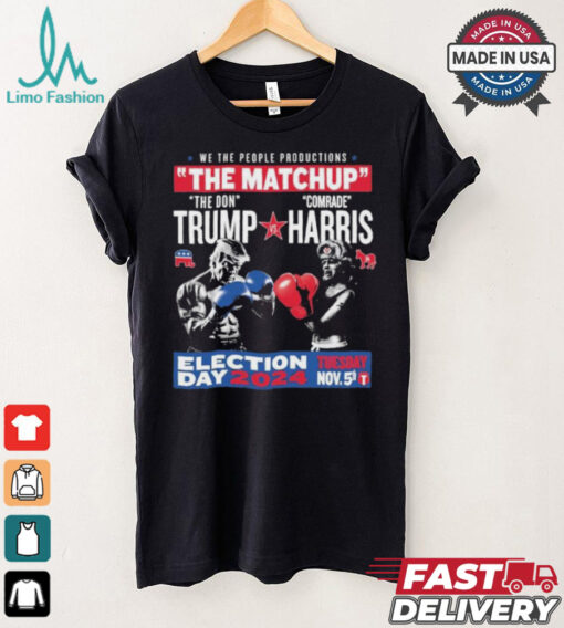 We The People Productions The Matchup The Don Trump Vs Comrade Kamala Harris Election Tuesday Day 2024 Nov. 5th T Shirts