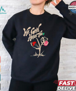We grow here too shirt