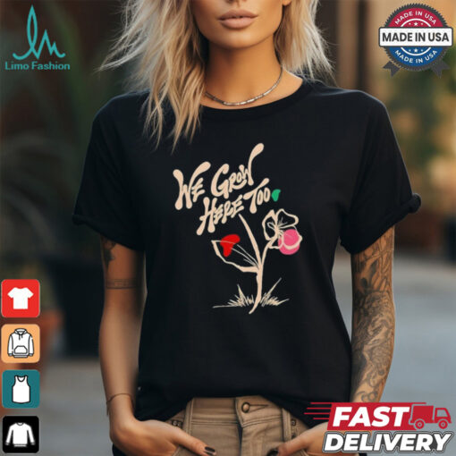 We grow here too shirt