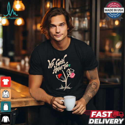 We grow here too shirt