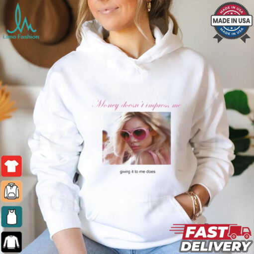 Weekday Money Doesn’t Impress Me Giving It To Me Does Shirt