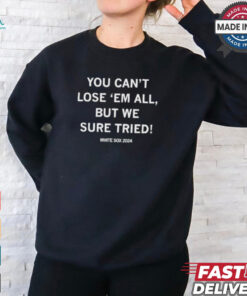 White Sox You Can’t Lose ‘Em All But We Sure Tried Shirt
