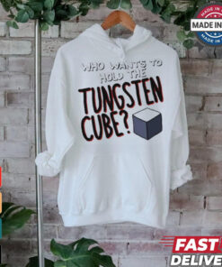 Who Wants To Hold The Tungsten Cube T shirts