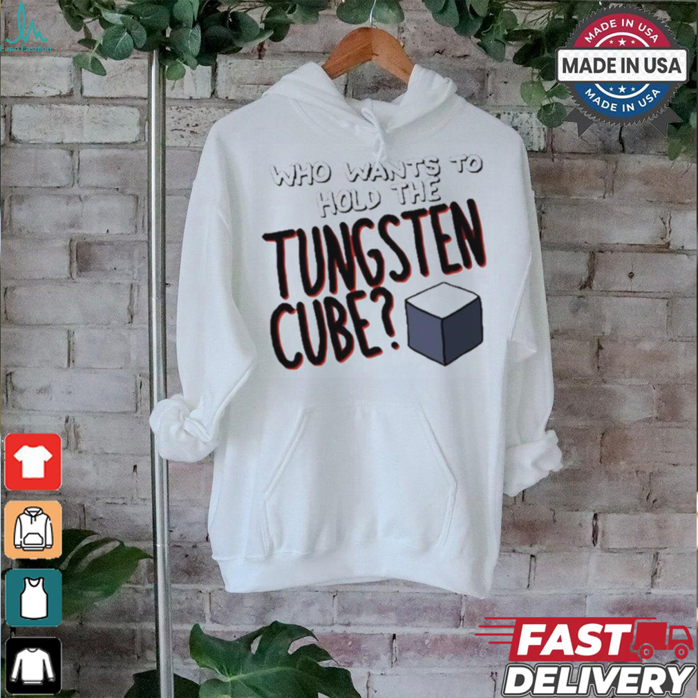 Who Wants To Hold The Tungsten Cube T shirts Who Wants To Hold The Tungsten Cube T shirts