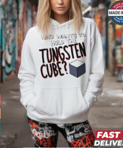 Who Wants To Hold The Tungsten Cube T shirts