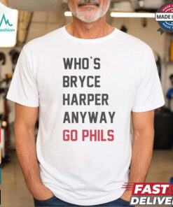 Who’s Bryce Harper anyway go Phils shirt, hoodie, sweater, long sleeve and tank top Who’s Bryce Harper anyway go Phils shirt