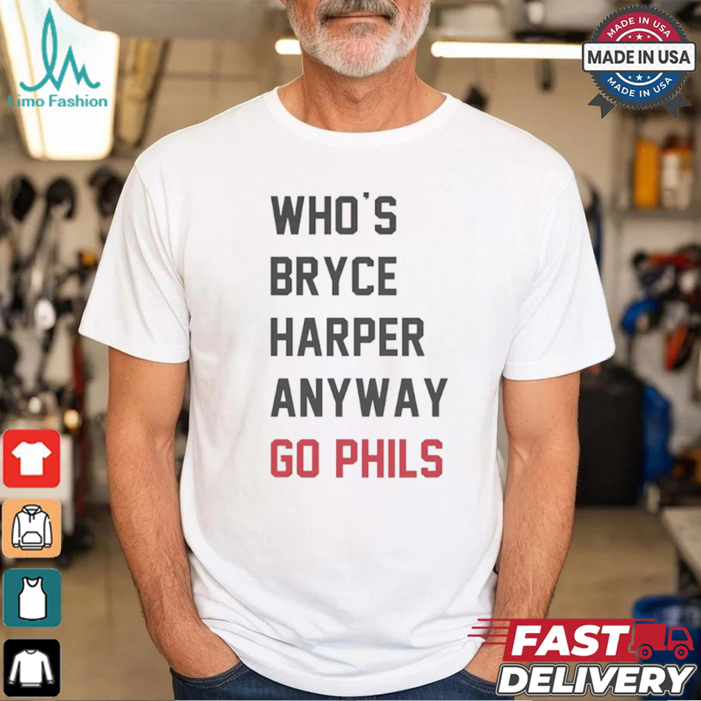 Who’s Bryce Harper anyway go Phils shirt Who’s Bryce Harper anyway go Phils shirt