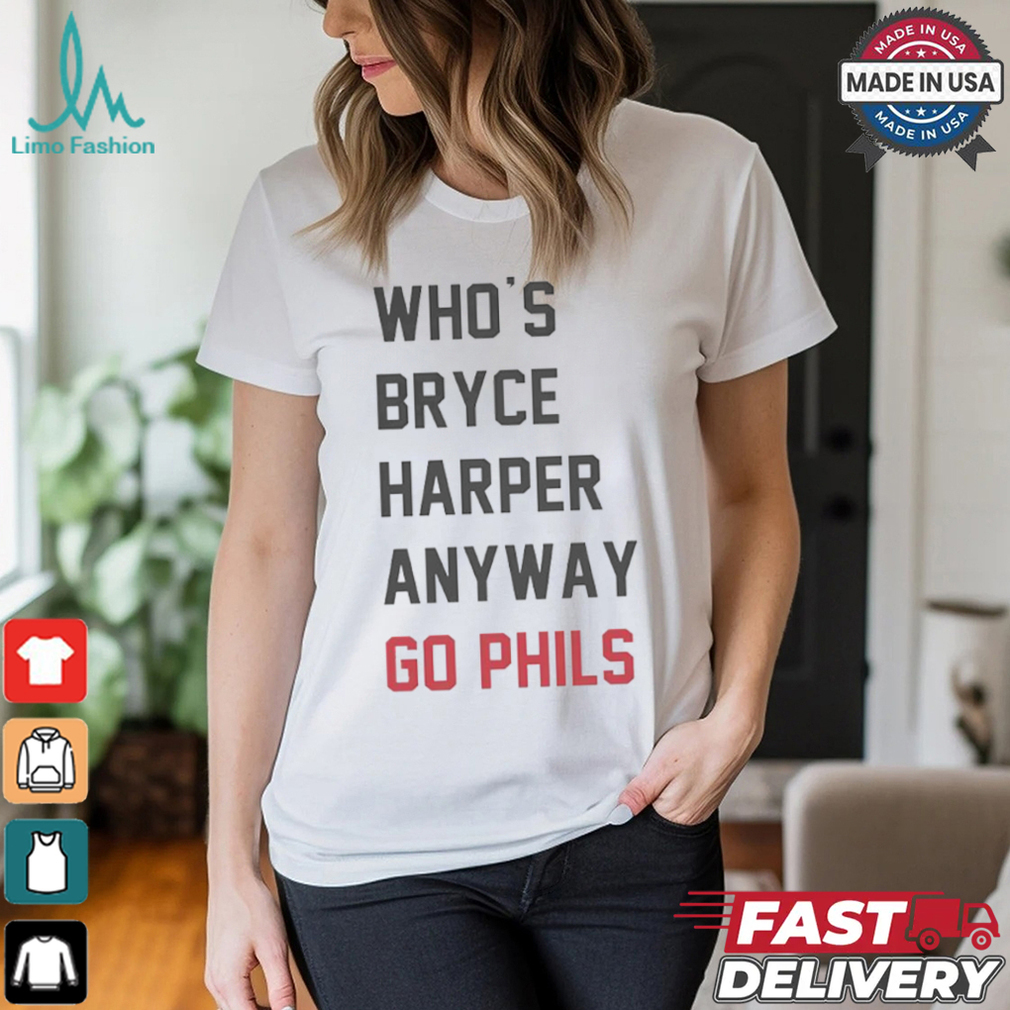 Who’s Bryce Harper anyway go Phils shirt Who’s Bryce Harper anyway go Phils shirt