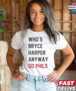 Who’s Bryce Harper anyway go Phils shirt, hoodie, sweater, long sleeve and tank top Who’s Bryce Harper anyway go Phils shirt