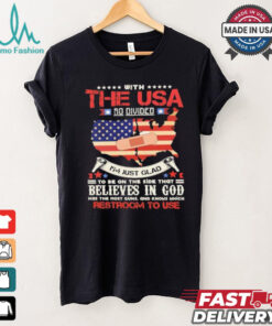 With The Usa So Divided I’m Just Glad To Be On The Side That Believes In God Restroom To Use Shirt