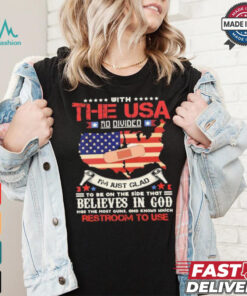 With The Usa So Divided I’m Just Glad To Be On The Side That Believes In God Restroom To Use Shirt