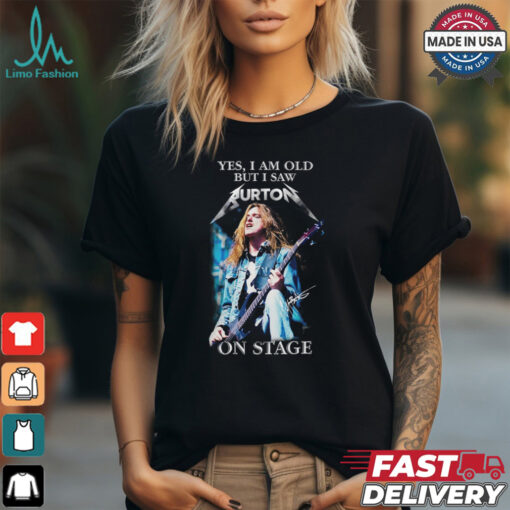 Yes, i am old buy i saw burton on stage shirt