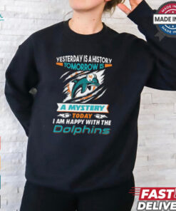 Yesterday Is History Tomorrow Is A Mystery Today I’m Happy With The Dolphins Shirt