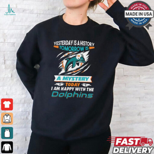 Yesterday Is History Tomorrow Is A Mystery Today I’m Happy With The Dolphins Shirt