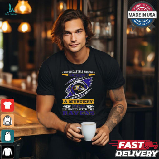 Yesterday Is History Tomorrow Is A Mystery Today I’m Happy With The Ravens Shirt